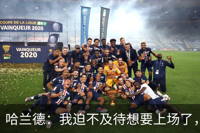 哈兰德：我迫不及待想要上场了，挪威队员彼此之间非常了解