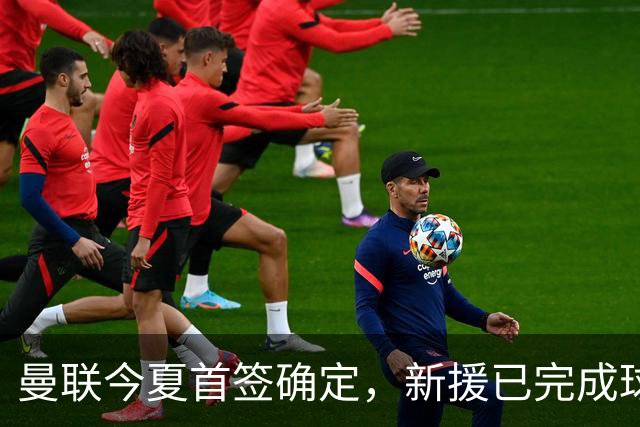 曼联今夏首签确定，新援已完成球队体检，夏窗第二笔引援也快来了