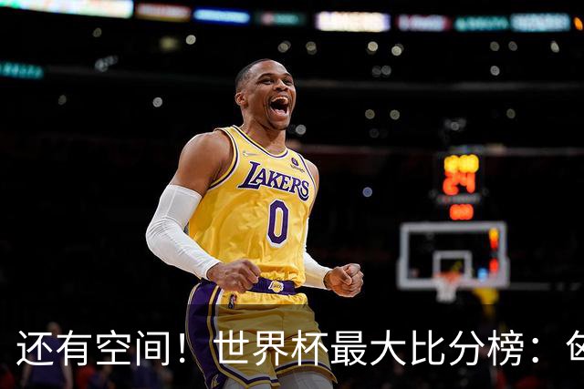 还有空间！世界杯最大比分榜：匈牙利10-1居首，德国7-1未进前10